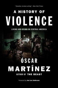 Title: A History of Violence: Living and Dying in Central America, Author: Oscar Martinez