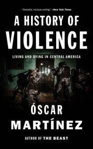 Title: A History of Violence: Living and Dying in Central America, Author: Oscar Martinez