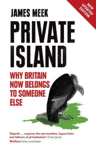 Title: Private Island: Why Britain Now Belongs to Someone Else, Author: James Meek
