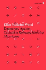 Title: Democracy Against Capitalism: Renewing Historical Materialism, Author: Ellen Meiksins Wood