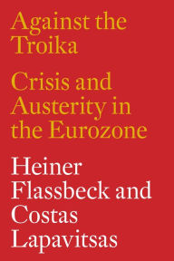 Title: Against the Troika: Crisis and Austerity in the Eurozone, Author: Heiner Flassbeck