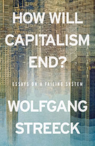 Title: How Will Capitalism End?: Essays on a Failing System, Author: Wolfgang Streeck