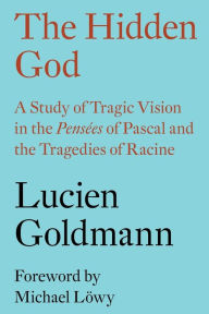 Title: The Hidden God: A Study of Tragic Vision in the Pensées of Pascal and the Tragedies of Racine, Author: Lucien Goldmann