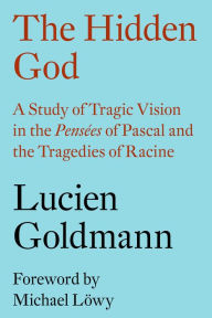 Title: The Hidden God: A Study of Tragic Vision in the Pensées of Pascal and the Tragedies of Racine, Author: Lucien Goldmann