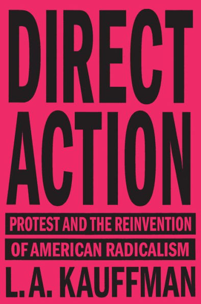 Direct Action: Protest and the Reinvention of American Radicalism