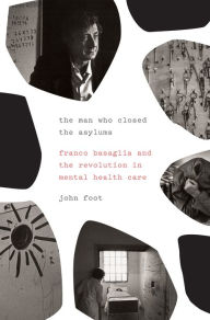 German audio books download The Man Who Closed the Asylums: Franco Basaglia and the Revolution in Mental Health Care in English 9781784784164 by John Foot, John Foot