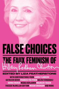 Title: False Choices: The Faux Feminism of Hillary Rodham Clinton, Author: Liza  Featherstone