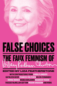 Title: False Choices: The Faux Feminism of Hillary Rodham Clinton, Author: Liza  Featherstone