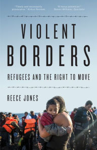 Title: Violent Borders: Refugees and the Right to Move, Author: Reece Jones