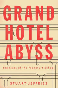 Title: Grand Hotel Abyss: The Lives of the Frankfurt School, Author: Stuart Jeffries