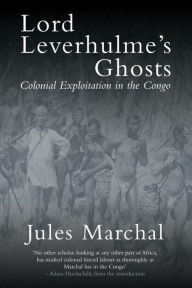 Title: Lord Leverhulme's Ghosts: Colonial Exploitation in the Congo, Author: Jules Marchal