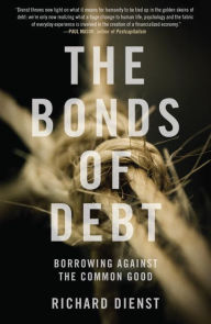 Title: The Bonds of Debt: Borrowing Against the Common Good, Author: Richard Dienst
