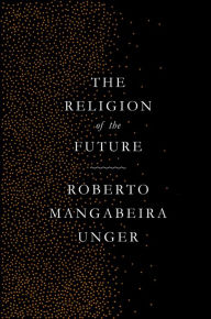 Title: The Religion of the Future, Author: Roberto Mangabeira Unger