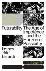 Title: Futurability: The Age of Impotence and the Horizon of Possibility, Author: Franco 