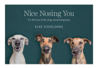 Title: Nice Nosing You: For the Love of Life, Dogs and Photography, Author: Elke Vogelsang