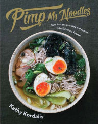 Title: Pimp My Noodles: Turn Instant Noodles and Ramen into Fabulous Feasts, Author: Kathy Kordalis