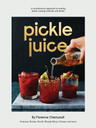 Title: Pickle Juice: A Revolutionary Approach to Making Better Tasting Cocktails and Drinks, Author: Florence Cherruault