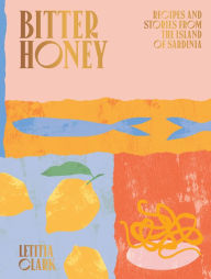 Title: Bitter Honey: Recipes and Stories from the Island of Sardinia, Author: Letitia Clark