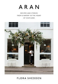 Free ebook downloads for mobile phones Aran: Recipes and Stories from a Bakery in the Heart of Scotland by Flora Shedden FB2 (English literature)