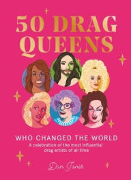 Title: 50 Drag Queens Who Changed the World: A Celebration of the Most Influential Drag Artists of All Time, Author: Dan Jones