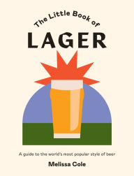 Title: The Little Book of Lager: A Guide to the World's Most Popular Style of Beer, Author: Melissa Cole