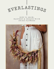 Title: Everlastings: How to Grow, Harvest and Create with Dried Flowers, Author: Bex Partridge