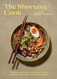 Title: The Shortcut Cook: Classic Recipes and the Ingenious Hacks That Make Them Faster, Simpler and Tastier, Author: Rosie Reynolds