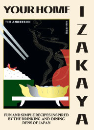 Title: Your Home Izakaya: Fun and Simple Recipes Inspired by the Drinking-and-Dining Dens of Japan, Author: Tim Anderson