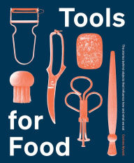 Title: Tools for Food: The Stories Behind the Objects that Influence How and What We Eat, Author: Corinne Mynatt