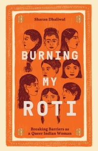 Title: Burning My Roti: Breaking Barriers as a Queer Indian Woman, Author: Sharan Dhaliwal