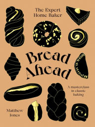 Title: Bread Ahead: The Expert Home Baker: A Masterclass in Classic Baking, Author: Matthew Jones