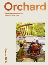 Title: Orchard: Over 70 Sweet and Savoury Recipes from the English Countryside, Author: James Rich