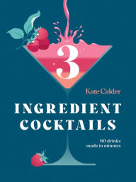 Title: Three Ingredient Cocktails: 60 Drinks Made in Minutes, Author: Kate Calder