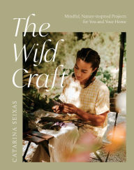 Title: The Wild Craft: Mindful, nature-inspired projects for you and your home, Author: Catarina Seixas