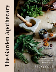Title: The Garden Apothecary: Transform Flowers, Weeds and Plants into Healing Remedies, Author: Becky Cole