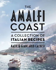 Title: The Amalfi Coast: A Collection of Italian Recipes, Author: Katie Caldesi