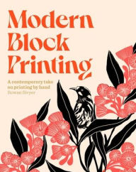 Title: Modern Block Printing: Over 15 Projects Designed to be Printed by Hand, Author: Rowan Sivyer