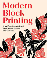 Title: Modern Block Printing: Over 15 Projects Designed to be Printed by Hand, Author: Rowan Sivyer