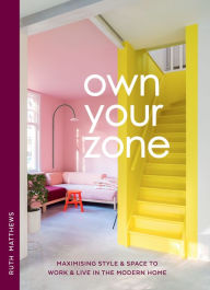 Title: Own Your Zone: Maximising Style & Space to Work & Live in the Modern Home, Author: Ruth Matthews