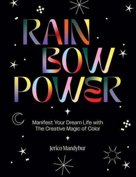 Rainbow Power: Manifest Your Dream Life with the Creative Power of Color