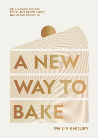 Title: A New Way to Bake: Re-imagined Recipes for Plant-based Cakes, Bakes and Desserts, Author: Philip Khoury
