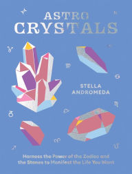 Title: AstroCrystals: Harness the Power of the Zodiac and the Stones to Manifest the Life You Want, Author: Stella Andromeda