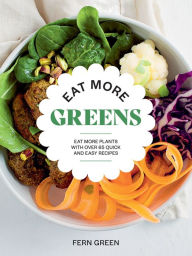 Title: Eat More Greens: Eat More Plants with Over 65 Quick and Easy Recipes, Author: Fern Green