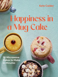Title: Happiness in a Mug Cake: 30 Microwave Cakes to Make in 5 Minutes, Author: Katie Calder
