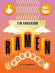 Title: Ramen Forever: Recipes for Ramen Success, Author: Tim Anderson