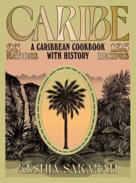 Title: Caribe: A Caribbean Cookbook with History, Author: Keshia Sakarah