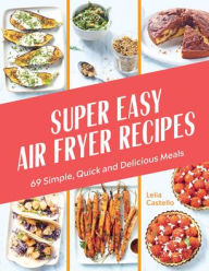 Title: Super Easy Air Fryer Recipes: 69 Simple, Quick and Delicious Meals, Author: Lelia Castello