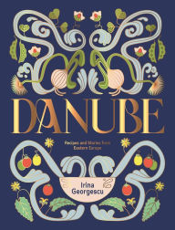 Title: Danube: Recipes and Stories from Eastern Europe, Author: Irina Georgescu