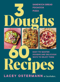 Title: 3 Doughs, 60 Recipes: Sandwich Bread, Focaccia, Pizza - Easy-to-master Doughs and Delicious Ways to Enjoy Them, Author: Lacey Ostermann