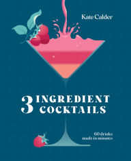 Title: Three Ingredient Cocktails: 60 Drinks Made in Minutes, Author: Kate Calder